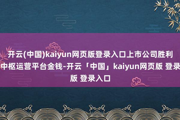 开云(中国)kaiyun网页版登录入口上市公司胜利购入中枢运营平台金钱-开云「中国」kaiyun网页版 登录入口