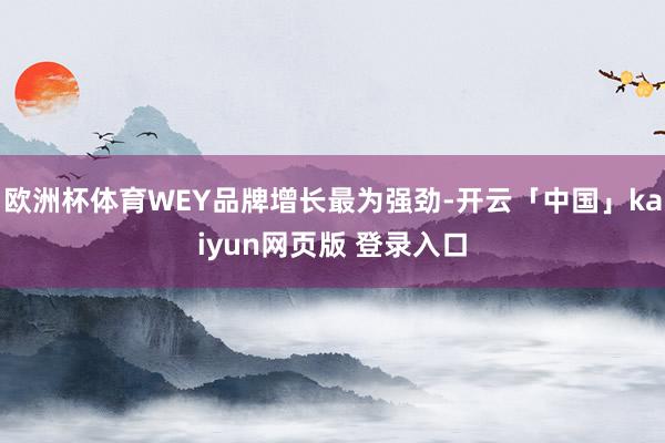 欧洲杯体育WEY品牌增长最为强劲-开云「中国」kaiyun网页版 登录入口