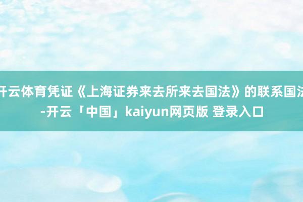 开云体育凭证《上海证券来去所来去国法》的联系国法-开云「中国」kaiyun网页版 登录入口