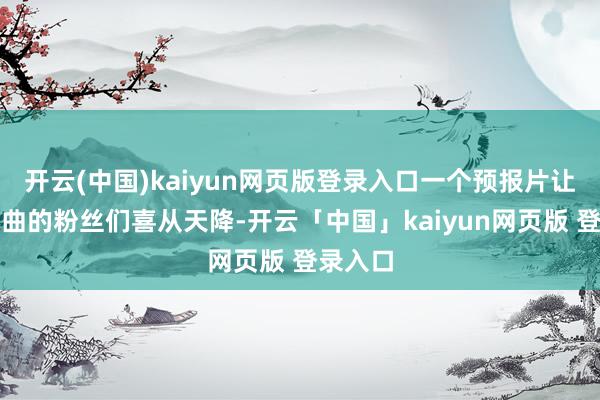 开云(中国)kaiyun网页版登录入口一个预报片让原三部曲的粉丝们喜从天降-开云「中国」kaiyun网页版 登录入口