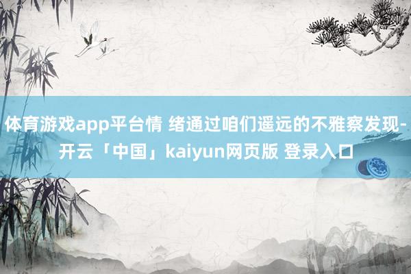 体育游戏app平台情 绪通过咱们遥远的不雅察发现-开云「中国」kaiyun网页版 登录入口