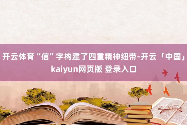 开云体育“信”字构建了四重精神纽带-开云「中国」kaiyun网页版 登录入口