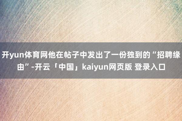 开yun体育网他在帖子中发出了一份独到的“招聘缘由”-开云「中国」kaiyun网页版 登录入口