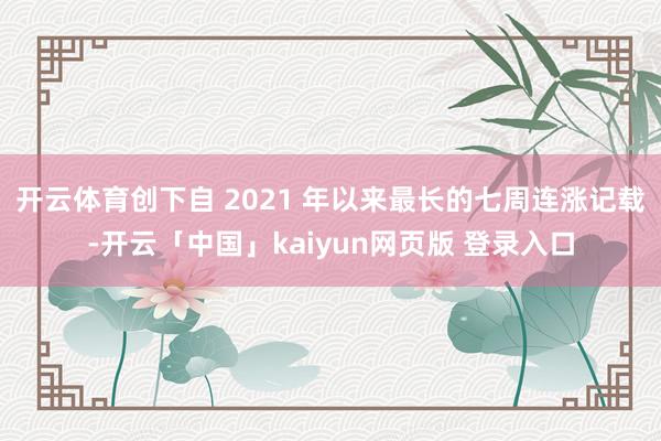 开云体育创下自 2021 年以来最长的七周连涨记载-开云「中国」kaiyun网页版 登录入口