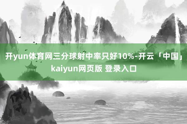 开yun体育网三分球射中率只好10%-开云「中国」kaiyun网页版 登录入口