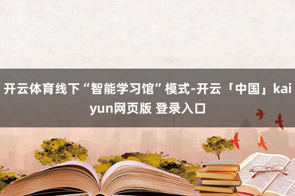 开云体育线下“智能学习馆”模式-开云「中国」kaiyun网页版 登录入口