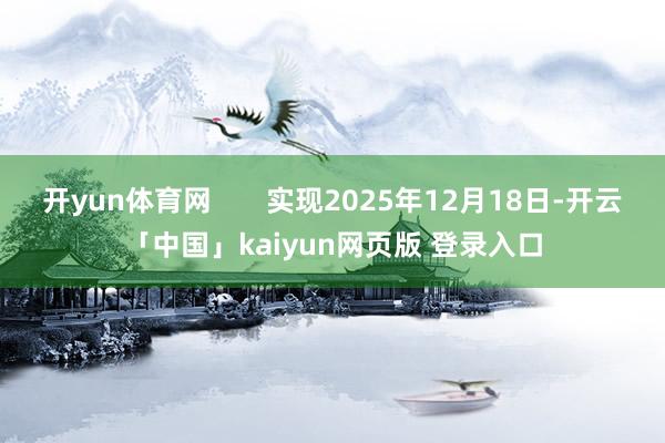 开yun体育网 实现2025年12月18日-开云「中国」kaiyun网页版 登录入口
