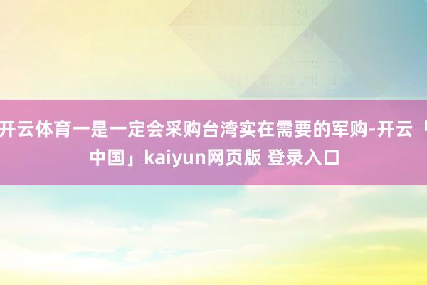 开云体育一是一定会采购台湾实在需要的军购-开云「中国」kaiyun网页版 登录入口