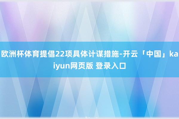 欧洲杯体育提倡22项具体计谋措施-开云「中国」kaiyun网页版 登录入口