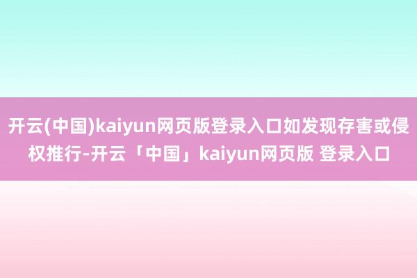 开云(中国)kaiyun网页版登录入口如发现存害或侵权推行-开云「中国」kaiyun网页版 登录入口