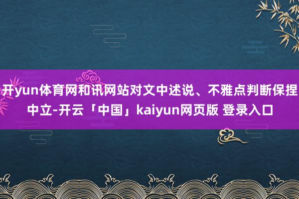 开yun体育网和讯网站对文中述说、不雅点判断保捏中立-开云「中国」kaiyun网页版 登录入口