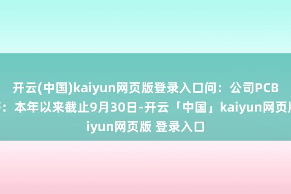 开云(中国)kaiyun网页版登录入口问:公司PCB业务情况答:本年以来截止9月30日-开云「中国」kaiyun网页版 登录入口