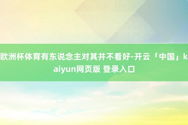 欧洲杯体育有东说念主对其并不看好-开云「中国」kaiyun网页版 登录入口