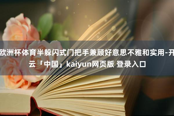 欧洲杯体育半躲闪式门把手兼顾好意思不雅和实用-开云「中国」kaiyun网页版 登录入口