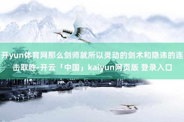 开yun体育网那么剑师就所以灵动的剑术和隐讳的连击取胜-开云「中国」kaiyun网页版 登录入口