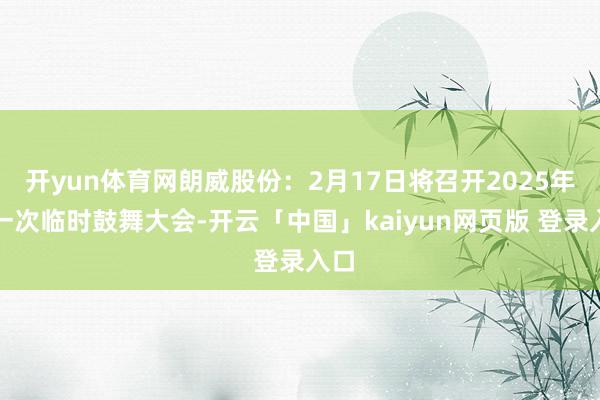 开yun体育网朗威股份：2月17日将召开2025年第一次临时鼓舞大会-开云「中国」kaiyun网页版 登录入口
