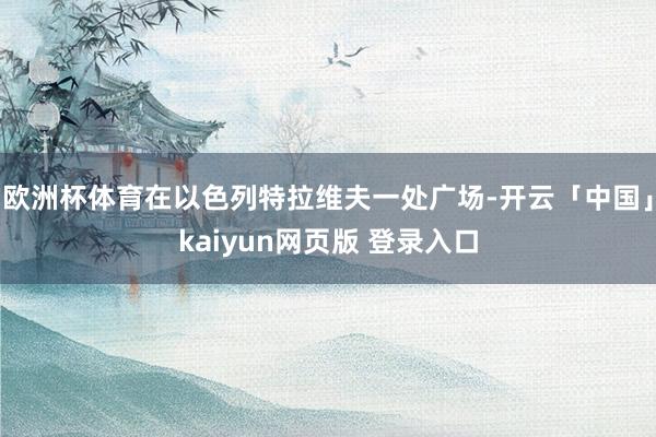 欧洲杯体育在以色列特拉维夫一处广场-开云「中国」kaiyun网页版 登录入口