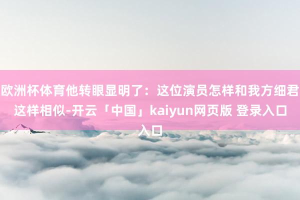 欧洲杯体育他转眼显明了：这位演员怎样和我方细君这样相似-开云「中国」kaiyun网页版 登录入口