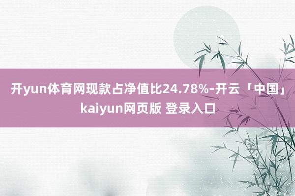 开yun体育网现款占净值比24.78%-开云「中国」kaiyun网页版 登录入口