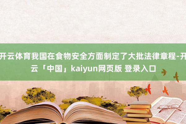 开云体育我国在食物安全方面制定了大批法律章程-开云「中国」kaiyun网页版 登录入口