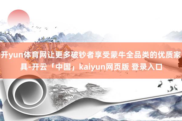 开yun体育网让更多破钞者享受蒙牛全品类的优质家具-开云「中国」kaiyun网页版 登录入口