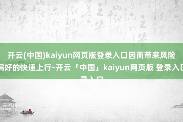 开云(中国)kaiyun网页版登录入口因而带来风险偏好的快速上行-开云「中国」kaiyun网页版 登录入口