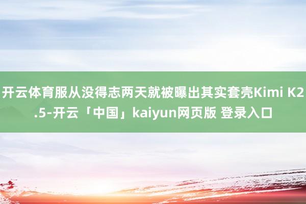 开云体育服从没得志两天就被曝出其实套壳Kimi K2.5-开云「中国」kaiyun网页版 登录入口