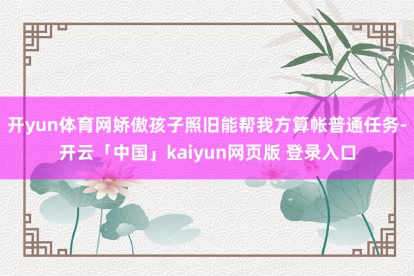 开yun体育网娇傲孩子照旧能帮我方算帐普通任务-开云「中国」kaiyun网页版 登录入口