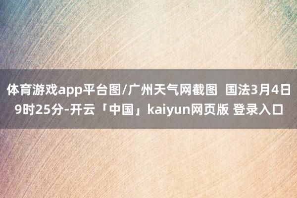 体育游戏app平台图/广州天气网截图  国法3月4日9时25分-开云「中国」kaiyun网页版 登录入口