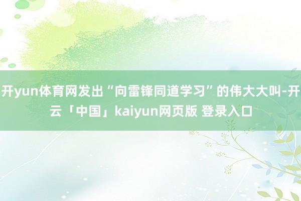 开yun体育网发出“向雷锋同道学习”的伟大大叫-开云「中国」kaiyun网页版 登录入口