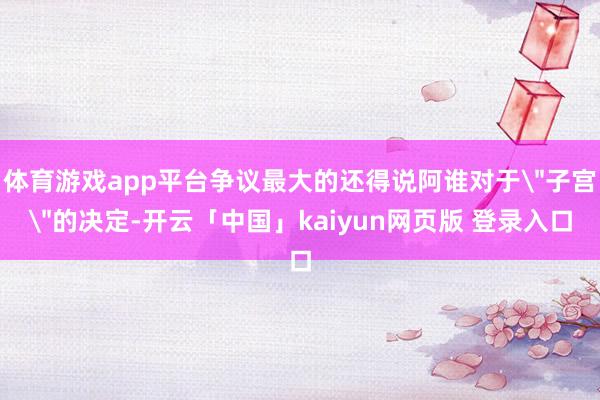 体育游戏app平台争议最大的还得说阿谁对于