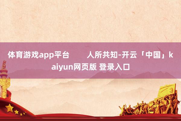 体育游戏app平台        人所共知-开云「中国」kaiyun网页版 登录入口