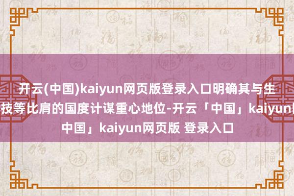 开云(中国)kaiyun网页版登录入口明确其与生物制造、量子科技等比肩的国度计谋重心地位-开云「中国」kaiyun网页版 登录入口