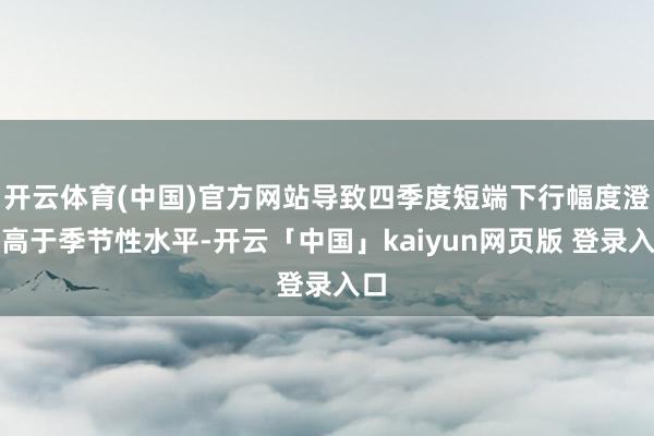 开云体育(中国)官方网站导致四季度短端下行幅度澄澈高于季节性水平-开云「中国」kaiyun网页版 登录入口