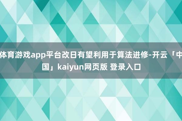 体育游戏app平台改日有望利用于算法进修-开云「中国」kaiyun网页版 登录入口