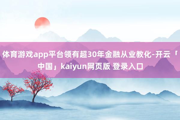 体育游戏app平台领有超30年金融从业教化-开云「中国」kaiyun网页版 登录入口