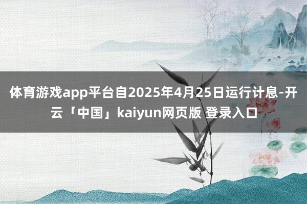 体育游戏app平台自2025年4月25日运行计息-开云「中国」kaiyun网页版 登录入口