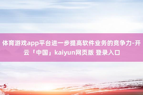 体育游戏app平台进一步提高软件业务的竞争力-开云「中国」kaiyun网页版 登录入口