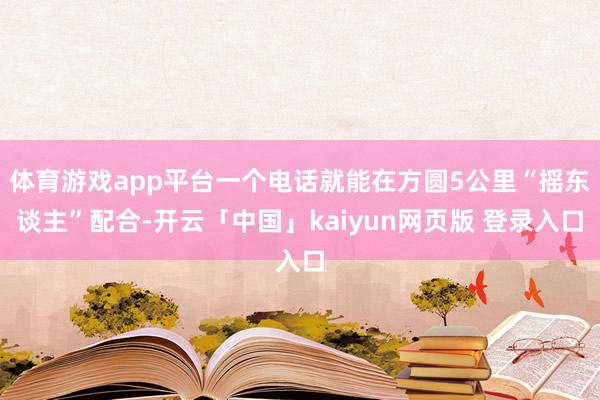 体育游戏app平台一个电话就能在方圆5公里“摇东谈主”配合-开云「中国」kaiyun网页版 登录入口