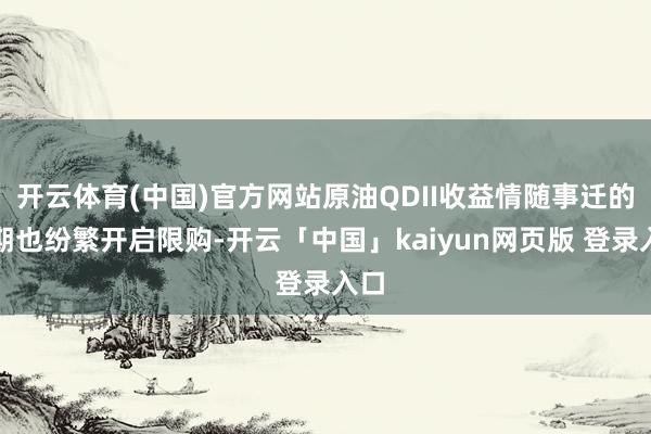 开云体育(中国)官方网站原油QDII收益情随事迁的同期也纷繁开启限购-开云「中国」kaiyun网页版 登录入口