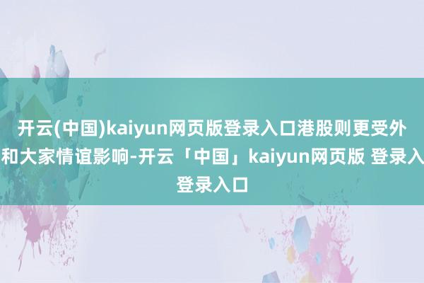 开云(中国)kaiyun网页版登录入口港股则更受外资和大家情谊影响-开云「中国」kaiyun网页版 登录入口