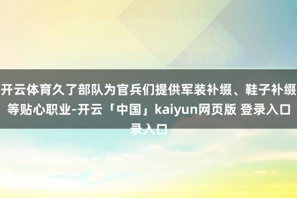 开云体育久了部队为官兵们提供军装补缀、鞋子补缀等贴心职业-开云「中国」kaiyun网页版 登录入口