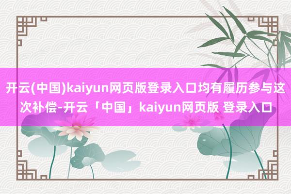 开云(中国)kaiyun网页版登录入口均有履历参与这次补偿-开云「中国」kaiyun网页版 登录入口