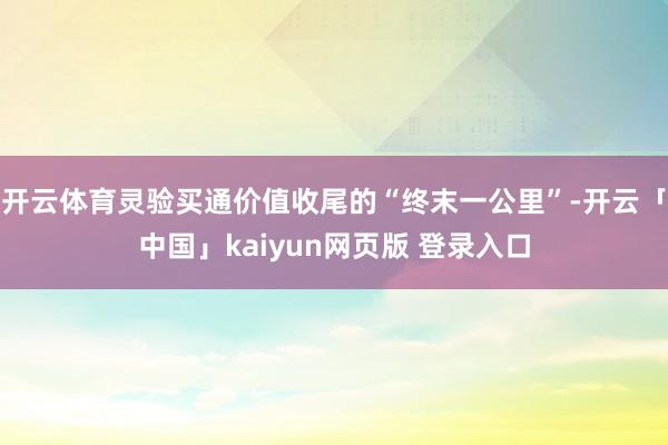 开云体育灵验买通价值收尾的“终末一公里”-开云「中国」kaiyun网页版 登录入口