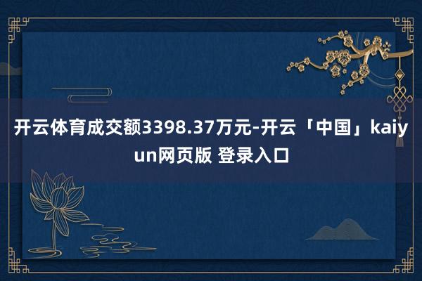 开云体育成交额3398.37万元-开云「中国」kaiyun网页版 登录入口