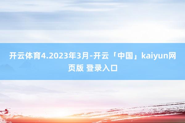 开云体育　　4.2023年3月-开云「中国」kaiyun网页版 登录入口