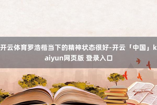 开云体育罗浩楷当下的精神状态很好-开云「中国」kaiyun网页版 登录入口