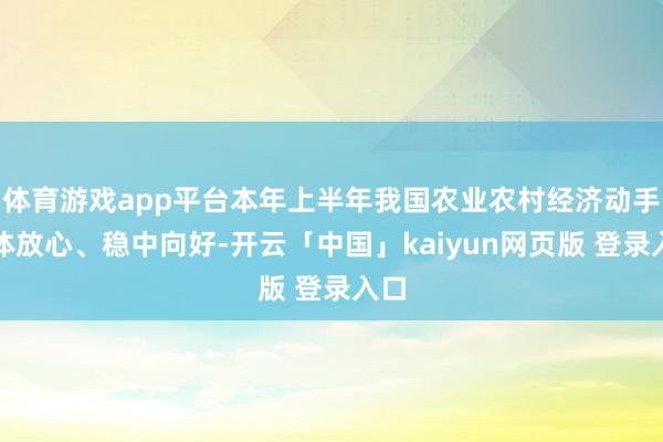体育游戏app平台本年上半年我国农业农村经济动手总体放心、稳中向好-开云「中国」kaiyun网页版 登录入口