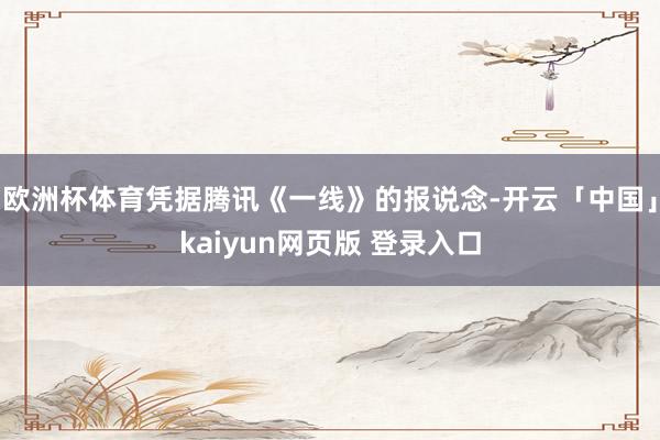 欧洲杯体育凭据腾讯《一线》的报说念-开云「中国」kaiyun网页版 登录入口