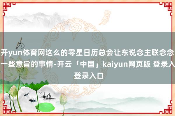 开yun体育网这么的零星日历总会让东说念主联念念到一些意旨的事情-开云「中国」kaiyun网页版 登录入口